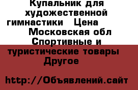 Купальник для художественной гимнастики › Цена ­ 15 000 - Московская обл. Спортивные и туристические товары » Другое   